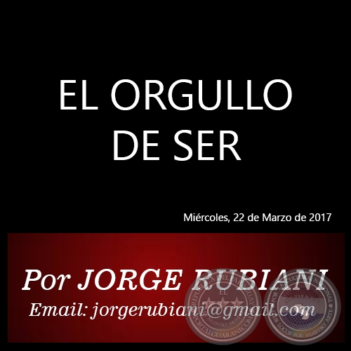 EL ORGULLO DE SER - Por JORGE RUBIANI - Miércoles, 22 de Marzo de 2017